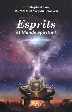 Journal d'un éveil du 3e oeil. Vol. 2. Esprits et monde spirituel - Christophe Allain