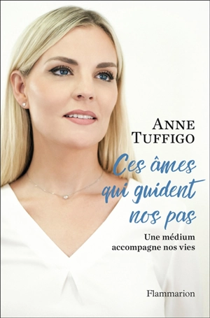 Ces âmes qui guident nos pas : une médium accompagne nos vies - Anne Tuffigo