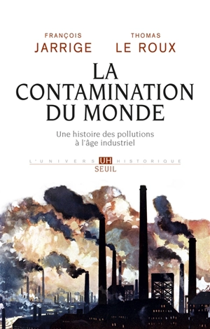 La contamination du monde : une histoire des pollutions à l'âge industriel - François Jarrige