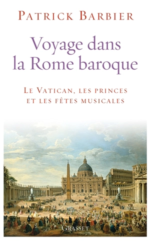 Voyage dans la Rome baroque : le Vatican, les princes et les fêtes musicales - Patrick Barbier