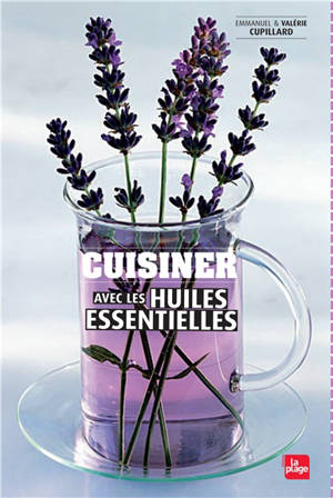 Cuisiner avec les huiles essentielles : et les eaux florales - Valérie Cupillard