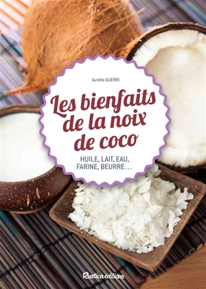 Les bienfaits de la noix de coco : huile, lait, eau, farine, beurre... - Aurélie Guerri