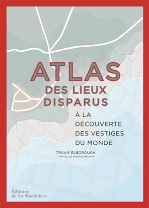Atlas des lieux disparus : à la découverte des vestiges du monde - Travis Elborough