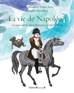 La vie de Napoléon : racontée par le chien Fortuné et le cheval Vizir - Pierre Branda