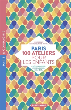 Paris : 100 ateliers pour les enfants : créer, imaginer, expérimenter, grandir... - Julie Gerbet