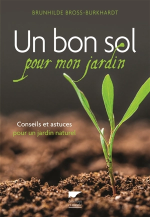 Un bon sol pour mon jardin : conseils et astuces pour un jardin naturel - Brunhilde Bross-Burkhardt