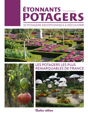 Etonnants potagers : 30 potagers exceptionnels à découvrir : les potagers les plus remarquables de France - Carole Hardouin