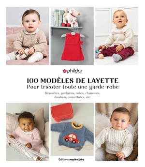 100 modèles de layette pour tricoter toute une garde-robe : brassières, pantalons, robes, chaussons, doudous, couvertures, etc. - Phildar