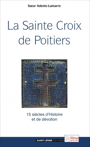 La sainte Croix de Poitiers : 15 siècles d'histoire et de foi - Odile Adenis-Lamarre