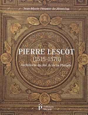 Pierre Lescot (1515-1578) : architecte du roi & de la Pléiade - Jean-Marie Pérouse de Montclos