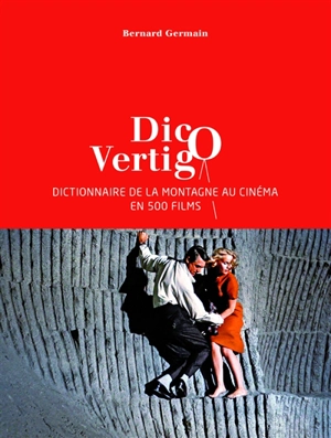 Dico vertigo : dictionnaire de la montagne au cinéma en 500 films - Bernard Germain