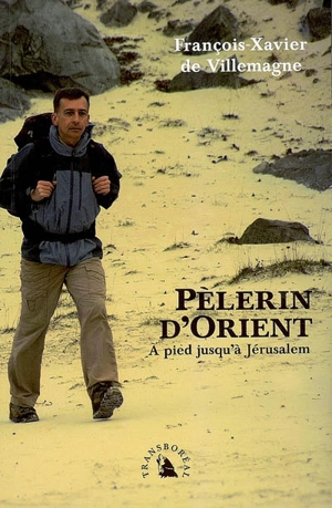 Pèlerin d'Orient : à pied jusqu'à Jérusalem - François-Xavier de Villemagne