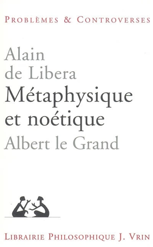 Métaphysique et noétique : Albert le Grand - Alain de Libera