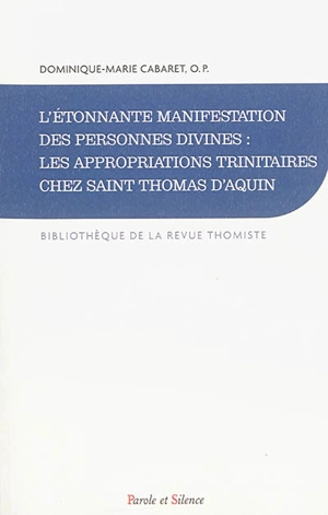 L'étonnante manifestation des personnes divines : les appropriations trinitaires chez saint Thomas d'Aquin : histoire de la doctrine et synthèse théologique - Dominique-Marie Cabaret