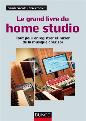 Le grand livre du home studio : tout pour enregistrer et mixer de la musique chez soi - Franck Ernould