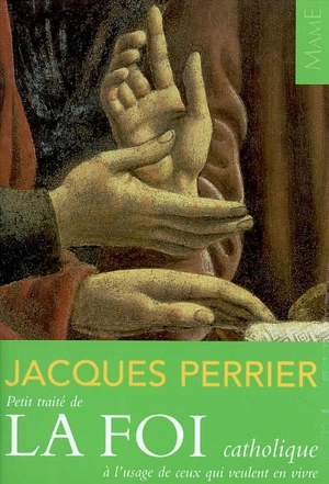 Petit traité de la foi catholique à l'usage de ceux qui veulent en vivre - Jacques Perrier