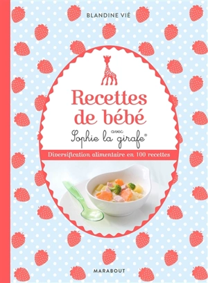 Recettes de bébé avec Sophie la girafe : diversification alimentaire en 100 recettes - Blandine Vié