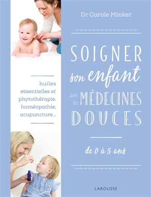 Soigner son enfant avec les médecines douces : de 0 à 5 ans - Carole Minker