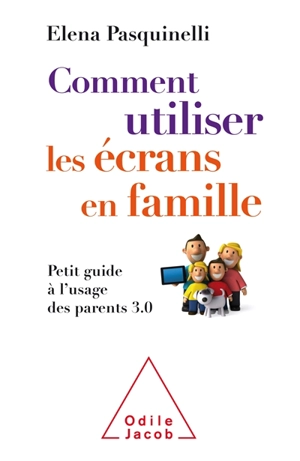 Comment utiliser les écrans en famille : petit guide à l'usage des parents 3.0 - Elena Pasquinelli