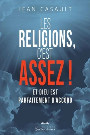 Les religions, c'est assez! : et Dieu est parfaitement d'accord - Jean Casault