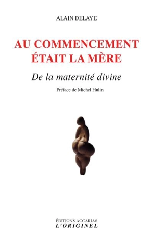 Au commencement était la mère : de la maternité divine - Alain Delaye