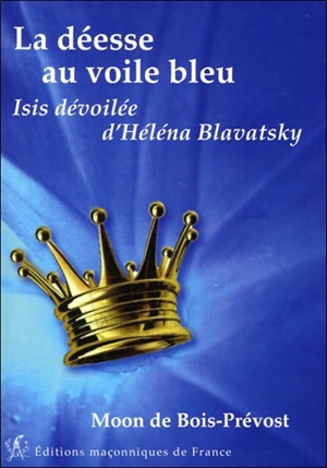 La déesse au voile bleu : Isis dévoilée, Helena Blavatsky : compendium des deux tomes - Moon de Bois Prévost