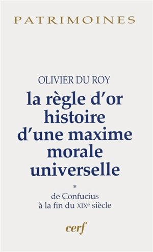 La règle d'or : histoire d'une maxime morale universelle. Vol. 1. De Confucius à la fin du XIXe siècle - Olivier Du Roy