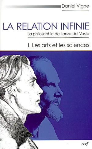 La relation infinie : la philosophie de Lanza del Vasto. Vol. 1. Les arts et les sciences - Daniel Vigne