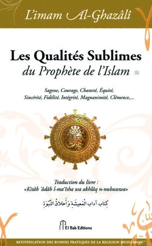 Les qualités sublimes du Prophète de l'islam : sagesse, courage, chasteté, équité, sincérité, fidélité, intégrité, magnanimité, clémence,... - Muhammad ibn Muhammad Abu Hamid al- Gazâlî