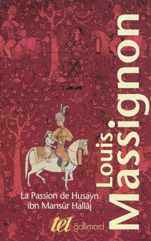 La passion de Husayn ibn Mansûr Hallâj : martyr mystique de l'islam exécuté à Bagdad le 26 mars 922 : étude d'histoire religieuse - Louis Massignon