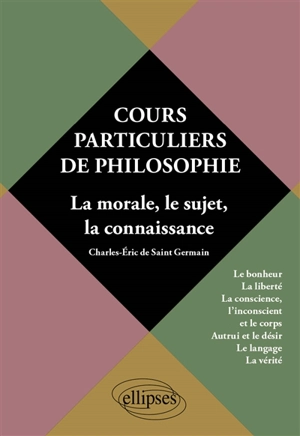 Cours particuliers de philosophie. Vol. 2. La morale, le sujet, la connaissance - Charles-Eric de Saint-Germain