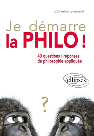 Je démarre la philo ! : 40 questions-réponses de philosophie appliquée - Catherine Lallemand