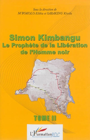 Simon Kimbangu : le prophète de la libération de l'homme noir : actes de la Conférence internationale sur Simon Kimbangu (1887-1951), l'homme, son oeuvre et sa contribution à la libération de l'homme noir, Kinshasa, du 24 au 28 juillet 2011. Vol. 2 - Conférence internationale sur Simon Kimbangu (1887-1951) : l'homme, son oeuvre et sa contribution à la libération de l'homme noir (2011 ; Kinshasa)