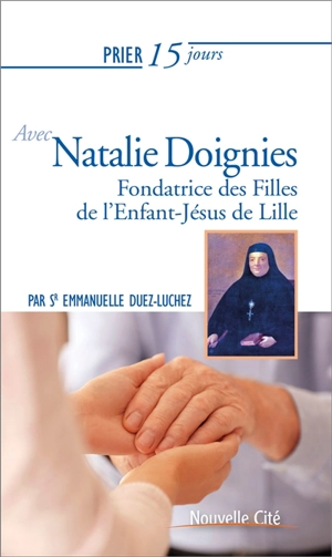 Prier 15 jours avec Natalie Doignies : fondatrice des Filles de l'Enfant-Jésus de Lille - Emmanuelle Duez-Luchez