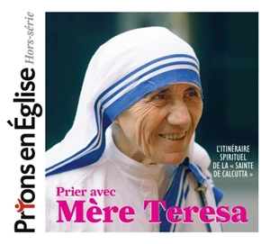 Prions en Eglise, hors série. Prier avec Mère Teresa : l'itinéraire spirituel de la sainte de Calcutta