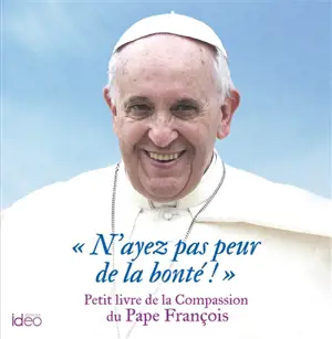 N'ayez pas peur de la bonté ! : paroles et sagesses du pape François - François