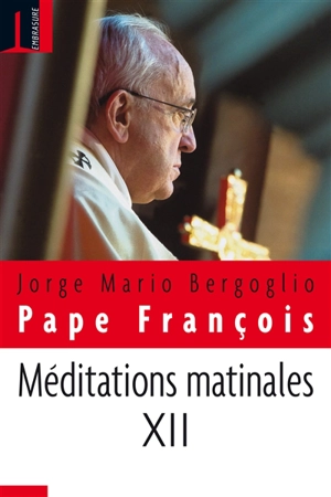 Méditations matinales. Vol. 12. Homélies à Sainte Marthe : 4 avril 2017-26 juin 2017 - François