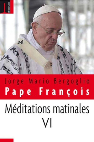 Méditations matinales. Vol. 6. Homélies à Sainte-Marthe : 13 avril 2015-26 juin 2015 - François