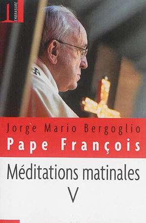 Méditations matinales. Vol. 5. Homélies à Sainte Marthe : 18 décembre 2014-26 mars 2015 - François