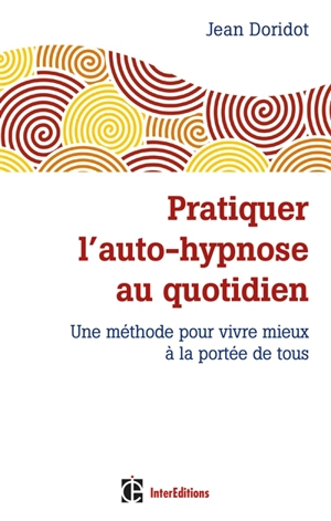 Pratiquer l'auto-hypnose au quotidien : une méthode pour vivre mieux à la portée de tous - Jean Doridot