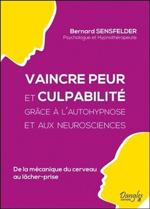 Vaincre peur et culpabilité grâce à l'autohypnose et aux neurosciences : de la mécanique du cerveau au lâcher-prise - Bernard Sensfelder