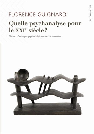 Quelle psychanalyse pour le XXIe siècle ?. Vol. 1. Concepts psychanalytiques en mouvement - Florence Guignard