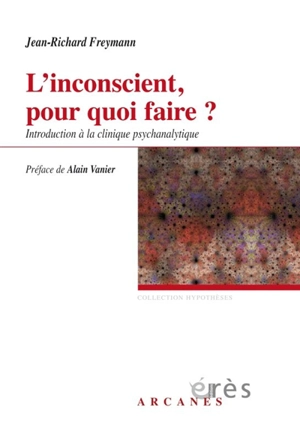 L'inconscient, pour quoi faire ? : introduction à la clinique psychanalytique - Jean-Richard Freymann