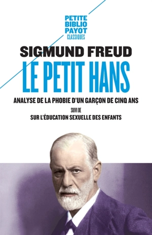 Le petit Hans : analyse de la phobie d'un garçon de cinq ans. Sur l'éducation sexuelle des enfants - Sigmund Freud