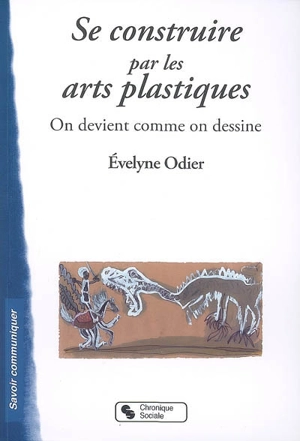 Se construire par les arts plastiques : on devient comme on dessine - Evelyne Odier