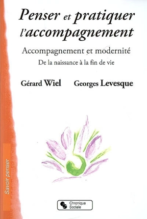 Penser et pratiquer l'accompagnement : accompagnement et modernité, de la naissance à la fin de vie - Gérard Wiel