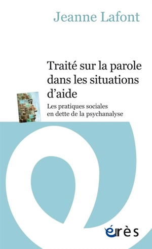 Traité sur la parole dans les situations d'aide : les pratiques sociales en dette de la psychanalyse - Jeanne Lafont