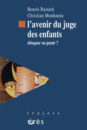 L'avenir du juge des enfants : éduquer ou punir ? - Benoit Bastard