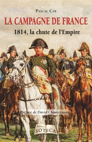 La campagne de France : 1814, la chute de l'Empire - Pascal Cyr