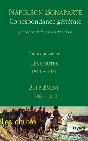 Correspondance générale. Vol. 15. Les chutes 1814-1821 : supplément 1788-1813 - Napoléon 1er